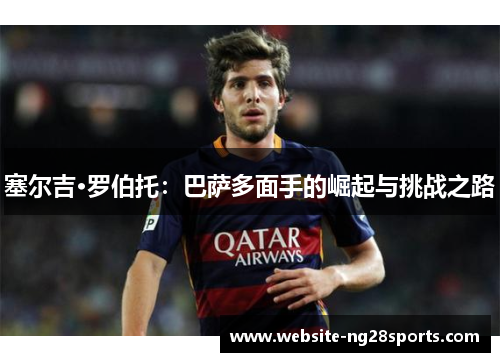 塞尔吉·罗伯托：巴萨多面手的崛起与挑战之路