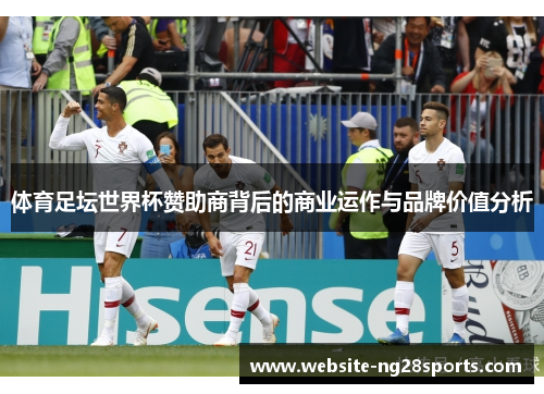 体育足坛世界杯赞助商背后的商业运作与品牌价值分析