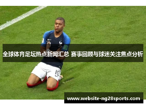 全球体育足坛热点新闻汇总 赛事回顾与球迷关注焦点分析
