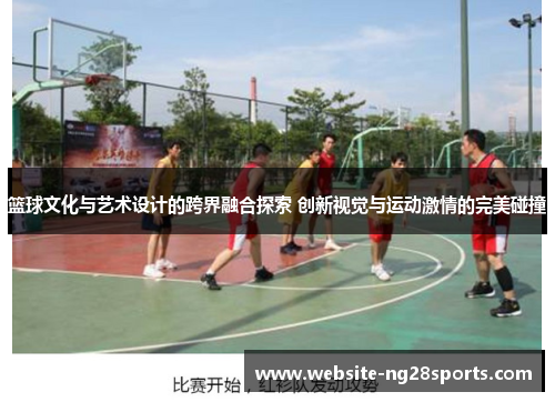 篮球文化与艺术设计的跨界融合探索 创新视觉与运动激情的完美碰撞