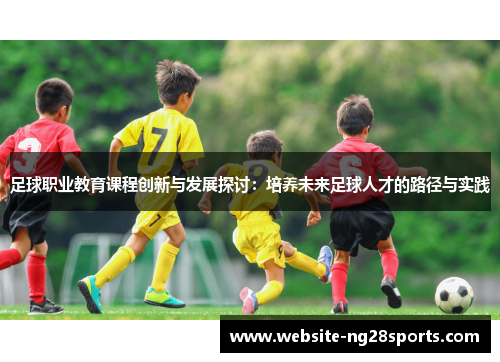 足球职业教育课程创新与发展探讨：培养未来足球人才的路径与实践