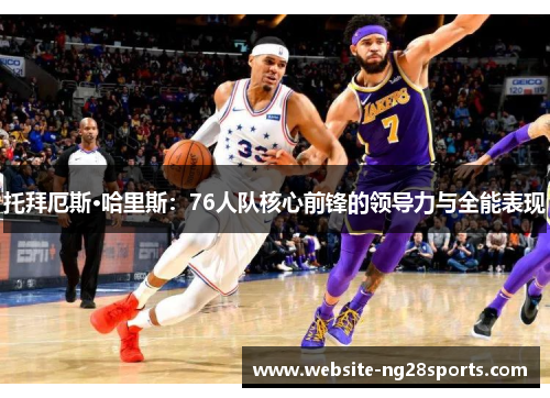 托拜厄斯·哈里斯：76人队核心前锋的领导力与全能表现