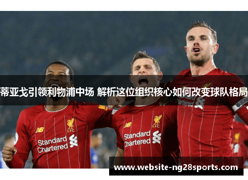 蒂亚戈引领利物浦中场 解析这位组织核心如何改变球队格局