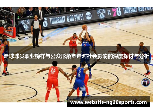 篮球球员职业榜样与公众形象塑造对社会影响的深度探讨与分析 篮球球员职业榜样与公众形象塑造对社会影响的深度探讨与分析