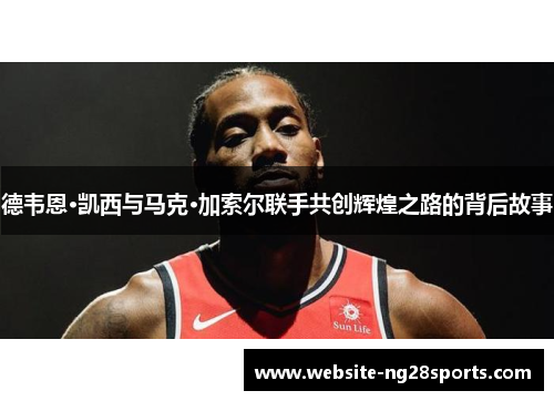 德韦恩·凯西与马克·加索尔联手共创辉煌之路的背后故事