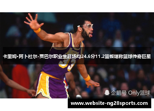 卡里姆·阿卜杜尔-贾巴尔职业生涯场均24.6分11.2篮板堪称篮球传奇巨星 卡里姆·阿卜杜尔-贾巴尔职业生涯场均24.6分11.2篮板堪称篮球传奇巨星