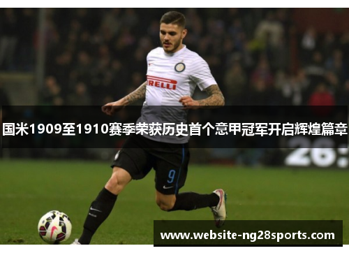 国米1909至1910赛季荣获历史首个意甲冠军开启辉煌篇章