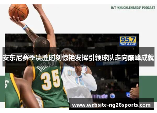 安东尼赛季决胜时刻惊艳发挥引领球队走向巅峰成就 安东尼赛季决胜时刻惊艳发挥引领球队走向巅峰成就