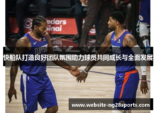 快船队打造良好团队氛围助力球员共同成长与全面发展 快船队打造良好团队氛围助力球员共同成长与全面发展