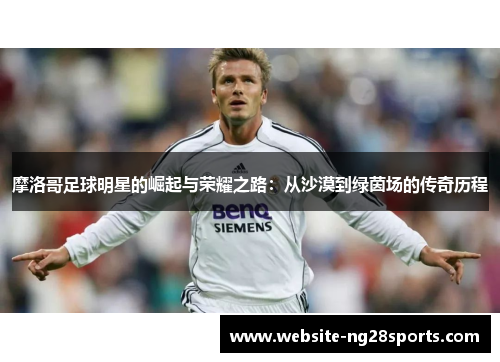 摩洛哥足球明星的崛起与荣耀之路：从沙漠到绿茵场的传奇历程