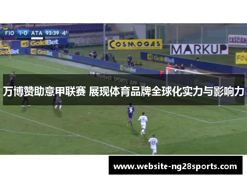 万博赞助意甲联赛 展现体育品牌全球化实力与影响力 万博赞助意甲联赛 展现体育品牌全球化实力与影响力