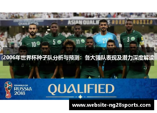 2006年世界杯种子队分析与预测:各大强队表现及潜力深度解读 2006年世界杯种子队分析与预测:各大强队表现及潜力深度解读