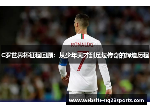 C罗世界杯征程回顾：从少年天才到足坛传奇的辉煌历程