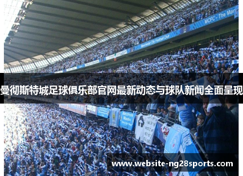 曼彻斯特城足球俱乐部官网最新动态与球队新闻全面呈现 曼彻斯特城足球俱乐部官网最新动态与球队新闻全面呈现
