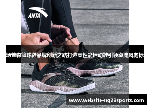 汤普森篮球鞋品牌创新之路打造高性能运动鞋引领潮流风向标
