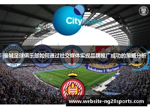 曼城足球俱乐部如何通过社交媒体实现品牌推广成功的策略分析