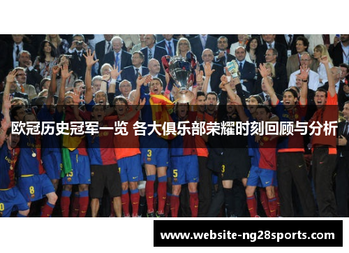 欧冠历史冠军一览 各大俱乐部荣耀时刻回顾与分析 欧冠历史冠军一览 各大俱乐部荣耀时刻回顾与分析