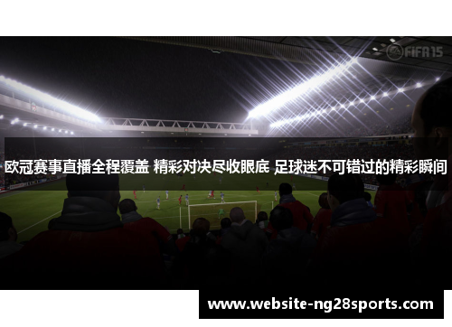 欧冠赛事直播全程覆盖 精彩对决尽收眼底 足球迷不可错过的精彩瞬间