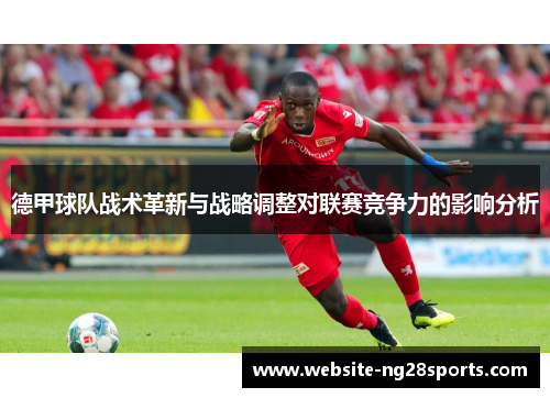 德甲球队战术革新与战略调整对联赛竞争力的影响分析 德甲球队战术革新与战略调整对联赛竞争力的影响分析