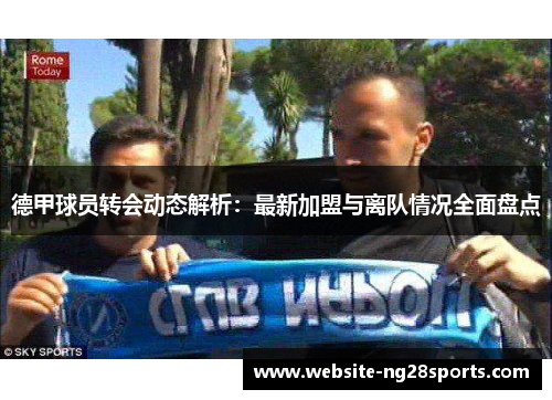 德甲球员转会动态解析:最新加盟与离队情况全面盘点 德甲球员转会动态解析:最新加盟与离队情况全面盘点