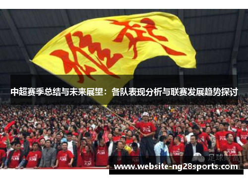 中超赛季总结与未来展望:各队表现分析与联赛发展趋势探讨 中超赛季总结与未来展望:各队表现分析与联赛发展趋势探讨