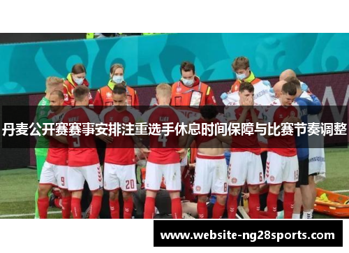 丹麦公开赛赛事安排注重选手休息时间保障与比赛节奏调整 丹麦公开赛赛事安排注重选手休息时间保障与比赛节奏调整