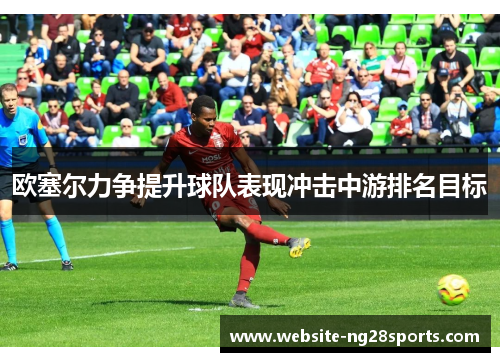 欧塞尔力争提升球队表现冲击中游排名目标 欧塞尔力争提升球队表现冲击中游排名目标