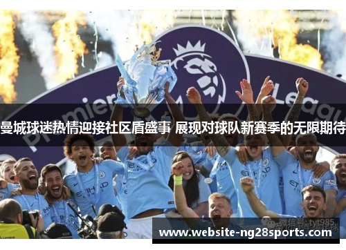 曼城球迷热情迎接社区盾盛事 展现对球队新赛季的无限期待 曼城球迷热情迎接社区盾盛事 展现对球队新赛季的无限期待