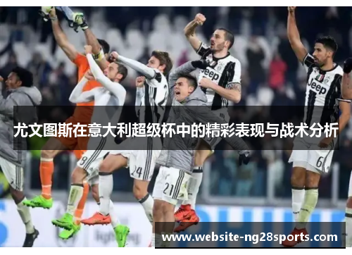 尤文图斯在意大利超级杯中的精彩表现与战术分析