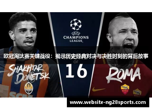 欧冠淘汰赛关键战役:揭示历史经典对决与决胜时刻的背后故事 欧冠淘汰赛关键战役:揭示历史经典对决与决胜时刻的背后故事