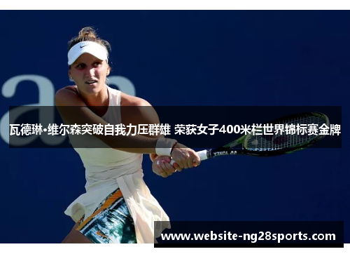 瓦德琳·维尔森突破自我力压群雄 荣获女子400米栏世界锦标赛金牌 瓦德琳·维尔森突破自我力压群雄 荣获女子400米栏世界锦标赛金牌