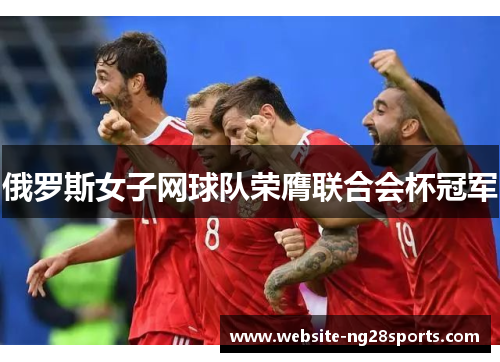 俄罗斯女子网球队荣膺联合会杯冠军
