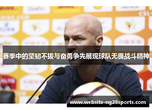 赛季中的坚韧不拔与奋勇争先展现球队无畏战斗精神