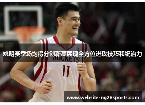姚明赛季场均得分创新高展现全方位进攻技巧和统治力