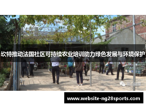 坎特推动法国社区可持续农业培训助力绿色发展与环境保护 坎特推动法国社区可持续农业培训助力绿色发展与环境保护