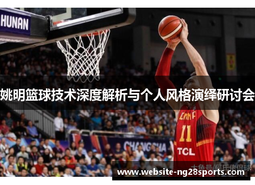 姚明篮球技术深度解析与个人风格演绎研讨会