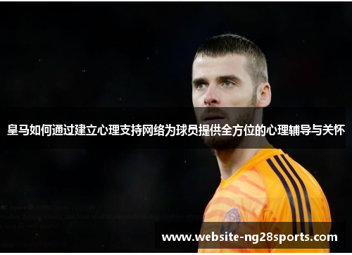 皇马如何通过建立心理支持网络为球员提供全方位的心理辅导与关怀 皇马如何通过建立心理支持网络为球员提供全方位的心理辅导与关怀