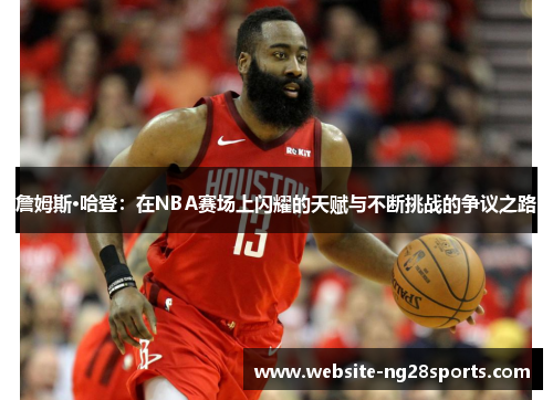 詹姆斯·哈登:在NBA赛场上闪耀的天赋与不断挑战的争议之路 詹姆斯·哈登:在NBA赛场上闪耀的天赋与不断挑战的争议之路