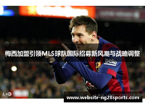 梅西加盟引领MLS球队国际招募新风潮与战略调整 梅西加盟引领MLS球队国际招募新风潮与战略调整