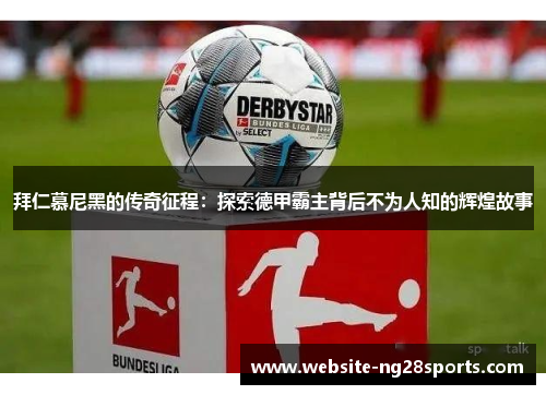 拜仁慕尼黑的传奇征程:探索德甲霸主背后不为人知的辉煌故事 拜仁慕尼黑的传奇征程:探索德甲霸主背后不为人知的辉煌故事