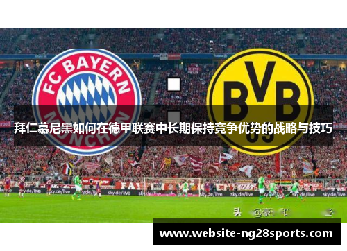 拜仁慕尼黑如何在德甲联赛中长期保持竞争优势的战略与技巧