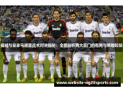 曼城与皇家马德里战术对决揭秘:全面剖析两大豪门的布局与策略较量 曼城与皇家马德里战术对决揭秘:全面剖析两大豪门的布局与策略较量