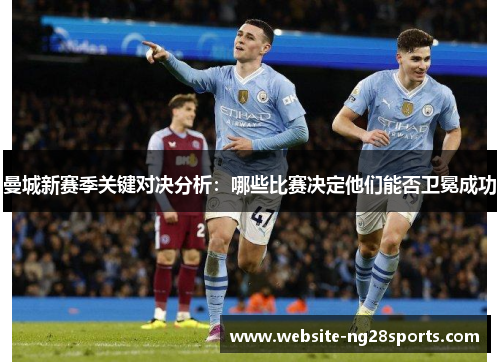 曼城新赛季关键对决分析：哪些比赛决定他们能否卫冕成功