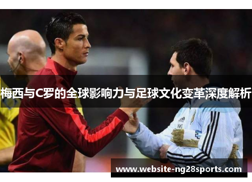 梅西与C罗的全球影响力与足球文化变革深度解析 梅西与C罗的全球影响力与足球文化变革深度解析