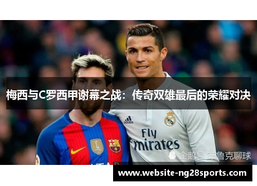 梅西与C罗西甲谢幕之战：传奇双雄最后的荣耀对决