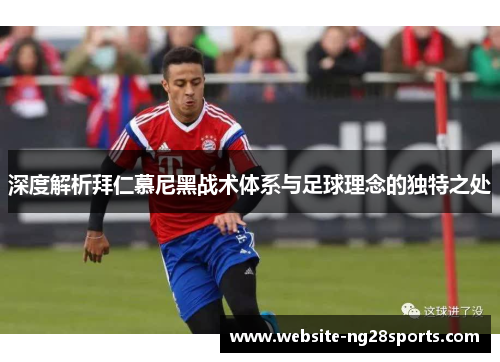 深度解析拜仁慕尼黑战术体系与足球理念的独特之处
