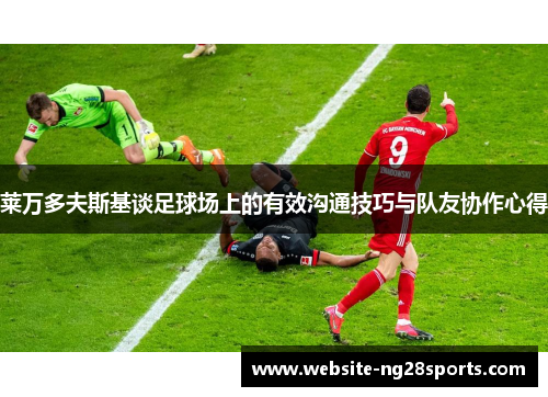 莱万多夫斯基谈足球场上的有效沟通技巧与队友协作心得