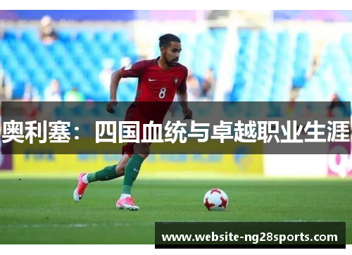 奥利塞：四国血统与卓越职业生涯