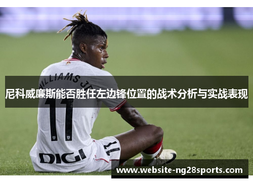 尼科威廉斯能否胜任左边锋位置的战术分析与实战表现 尼科威廉斯能否胜任左边锋位置的战术分析与实战表现