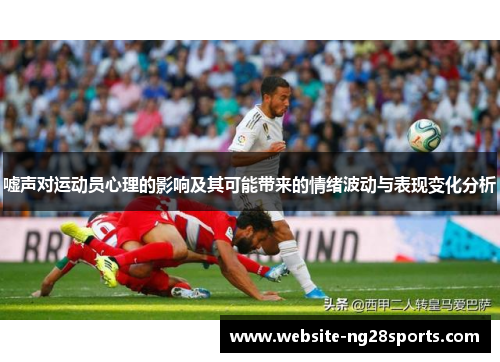 嘘声对运动员心理的影响及其可能带来的情绪波动与表现变化分析 嘘声对运动员心理的影响及其可能带来的情绪波动与表现变化分析